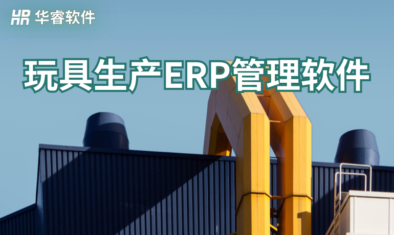 玩具生產(chǎn)ERP管理軟件